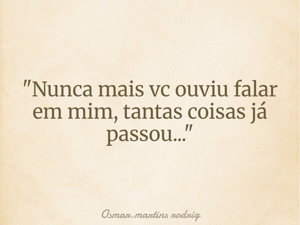 "Nunca mais vc ouviu falar em mim, tantas coisas já passou...⁠"... Frase de Osmar.martins rodrig.