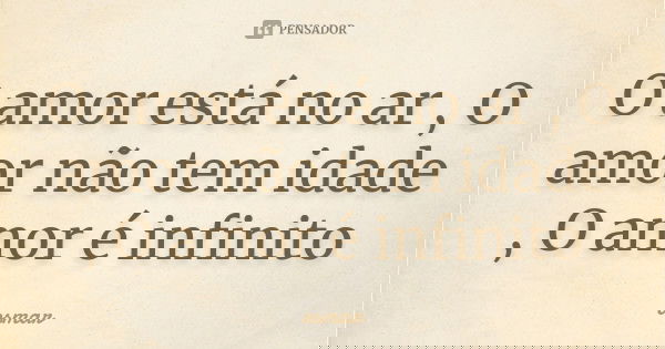 O amor está no ar , O amor não tem idade , O amor é infinito... Frase de osmar.