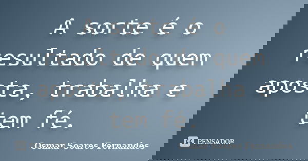 A sorte é o resultado de quem aposta, trabalha e tem fé.... Frase de Osmar Soares Fernandes.