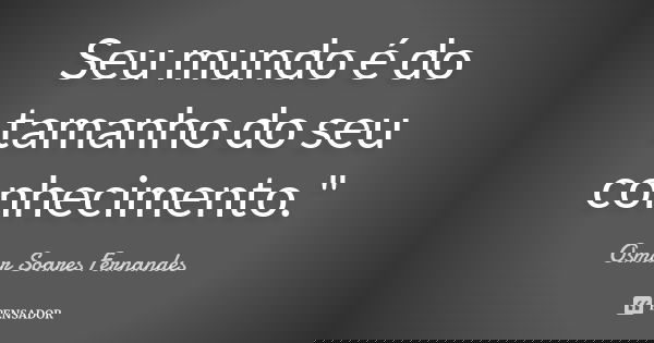 Seu mundo é do tamanho do seu conhecimento."... Frase de Osmar Soares Fernandes.