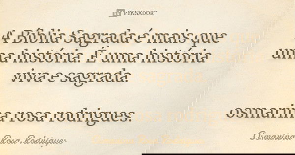 A Bíblia Sagrada é mais que uma história. É uma história viva e sagrada. osmarina rosa rodrigues.... Frase de Osmarina Rosa Rodrigues..