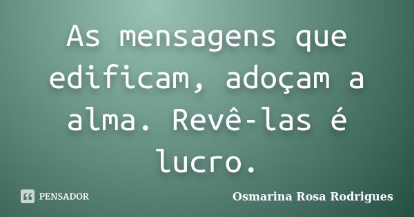 As mensagens que edificam, adoçam a alma. Revê-las é lucro.... Frase de Osmarina Rosa Rodrigues..
