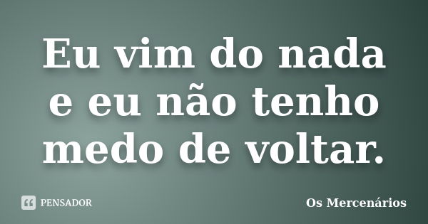 Eu vim do nada e eu não tenho medo de voltar.... Frase de Os Mercenários.