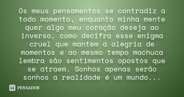 Os meus pensamentos se contradiz a todo momento, enquanto minha mente quer algo meu coração deseja ao inverso, como decifra esse enigma cruel que mantem a alegr