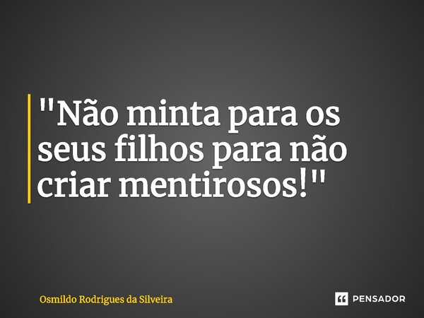 ⁠"Não minta para os seus filhos para não criar mentirosos!"... Frase de Osmildo Rodrigues da Silveira.