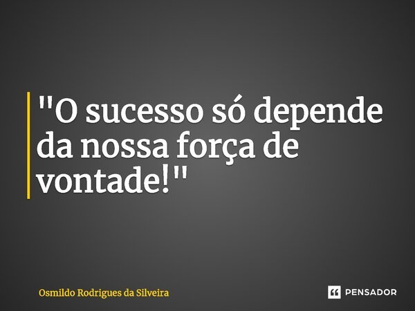 ⁠"O sucesso só depende da nossa força de vontade!"... Frase de Osmildo Rodrigues da Silveira.