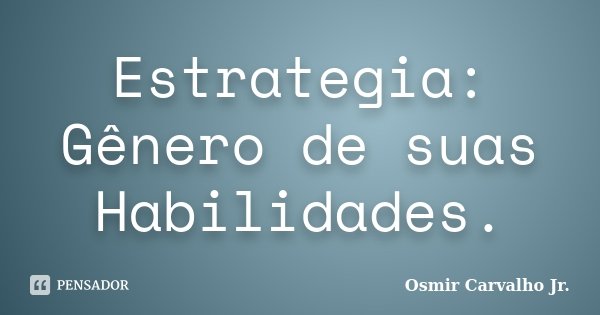 Estrategia: Gênero de suas Habilidades.... Frase de Osmir Carvalho Jr..
