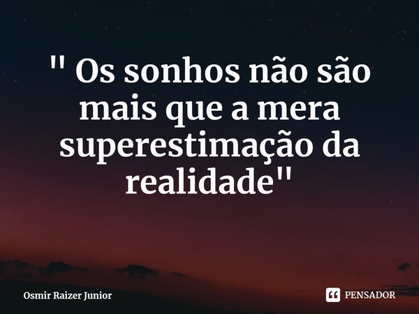 " Os sonhos não são mais que a mera superestimação da realidade"... Frase de Osmir Raizer Junior.