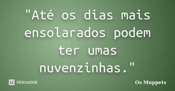 "Até os dias mais ensolarados podem ter umas nuvenzinhas."... Frase de Os Muppets.