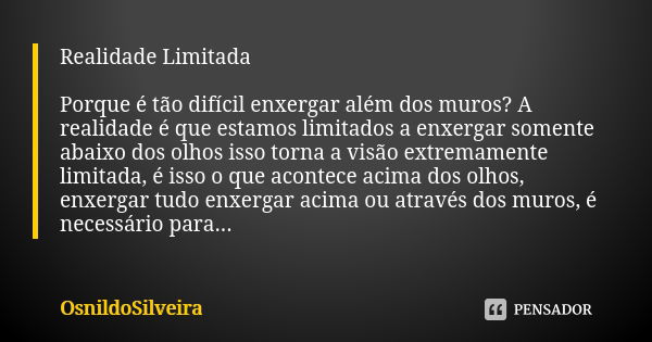 Realidade Limitada Porque é tão difícil enxergar além dos muros? A realidade é que estamos limitados a enxergar somente abaixo dos olhos isso torna a visão extr... Frase de OsnildoSilveira.