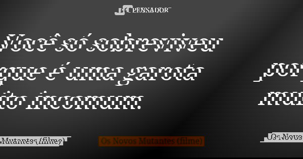 Você só sobreviveu porque é uma garota muito incomum.... Frase de Os Novos Mutantes (filme).