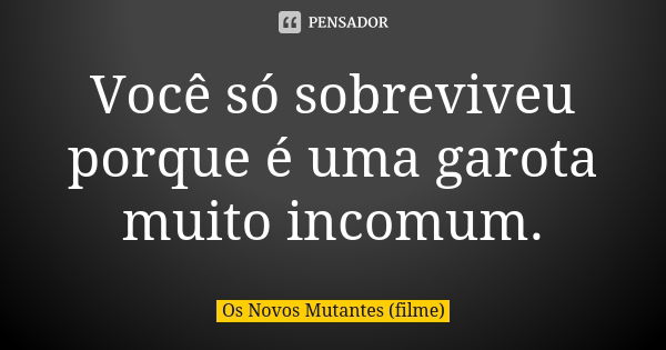 Você só sobreviveu porque é uma garota muito incomum.... Frase de Os Novos Mutantes (filme).