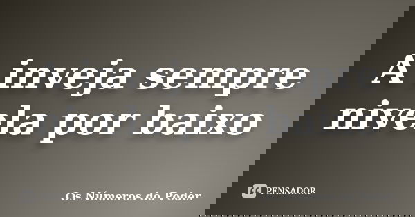 A inveja sempre nivela por baixo... Frase de Os Números do Poder.