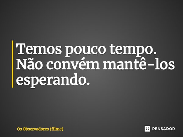 ⁠Temos pouco tempo. Não convém mantê-los esperando.... Frase de Os Observadores (filme).