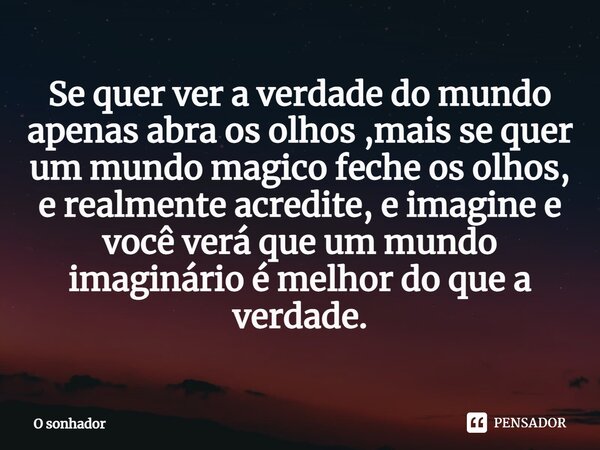 ⁠Se quer ver a verdade do mundo apenas abra os olhos ,mais se quer um mundo magico feche os olhos, e realmente acredite, e imagine e você verá que um mundo imag... Frase de O Sonhador.