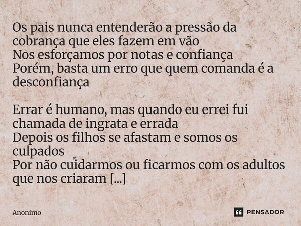 ⁠⁠Os pais nunca entenderão a pressão da cobrança que eles fazem em vão Nos esforçamos por notas e confiança Porém, basta um erro que quem comanda é a desconfian... Frase de Anônimo.