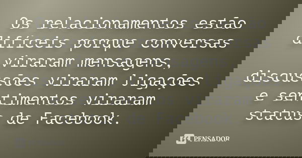 Os relacionamentos estão difíceis porque conversas viraram mensagens, discussões viraram ligações e sentimentos viraram status de Facebook.
