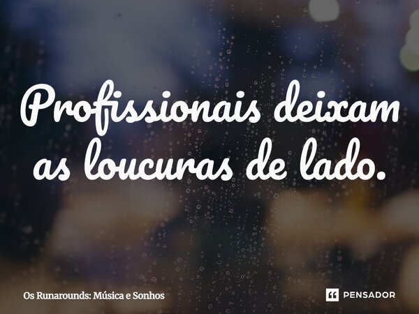 ⁠Profissionais deixam as loucuras de lado.... Frase de Os Runarounds: Música e Sonhos.
