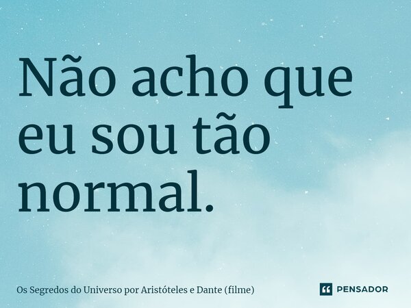 ⁠Não acho que eu sou tão normal.... Frase de Os Segredos do Universo por Aristóteles e Dante (filme).