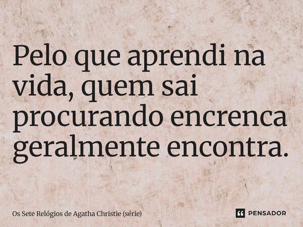 ⁠Pelo que aprendi na vida, quem sai procurando encrenca geralmente encontra.... Frase de Os Sete Relógios de Agatha Christie (série).