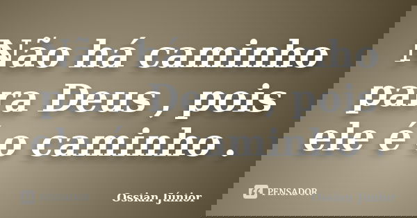 Não há caminho para Deus , pois ele é o caminho .... Frase de Ossian Júnior.