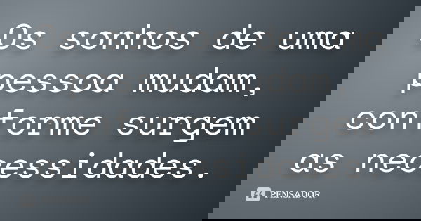 Os sonhos de uma pessoa mudam, conforme surgem as necessidades.