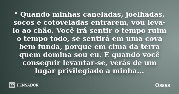 " Quando minhas caneladas, joelhadas, socos e cotoveladas entrarem, vou leva-lo ao chão. Você irá sentir o tempo ruim o tempo todo, se sentirá em uma cova ... Frase de Ossss.