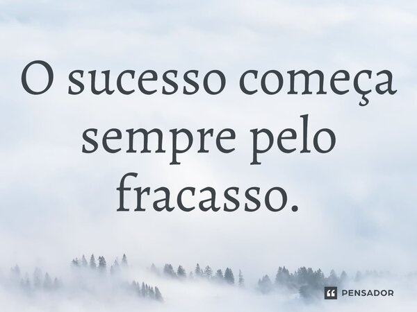 ⁠O sucesso começa sempre pelo fracasso.