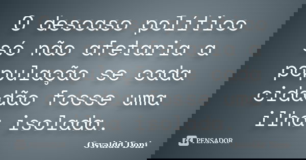 O descaso político só não afetaria a população se cada cidadão fosse uma ilha isolada.... Frase de Osvaldd Doni.