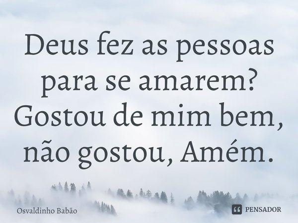 ⁠Deus fez as pessoas para se amarem?
Gostou de mim bem, não gostou, Amém.... Frase de Osvaldinho Babão.