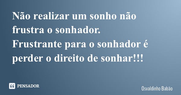 Não realizar um sonho não frustra o sonhador. Frustrante para o sonhador é perder o direito de sonhar!!!... Frase de Osvaldinho Babão.