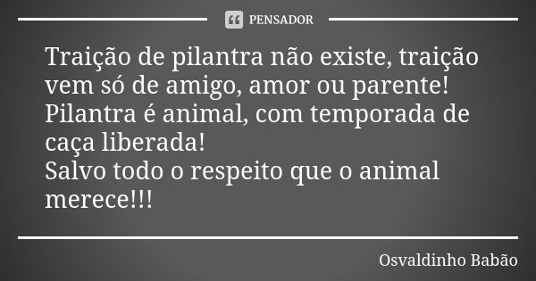 Traição de pilantra não existe, traição vem só de amigo, amor ou parente! Pilantra é animal, com temporada de caça liberada! Salvo todo o respeito que o animal ... Frase de osvaldinho babão.