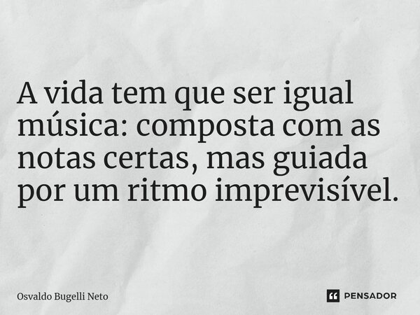 ⁠A vida tem que ser igual música: composta com as notas certas, mas guiada por um ritmo imprevisível.... Frase de Osvaldo Bugelli Neto.