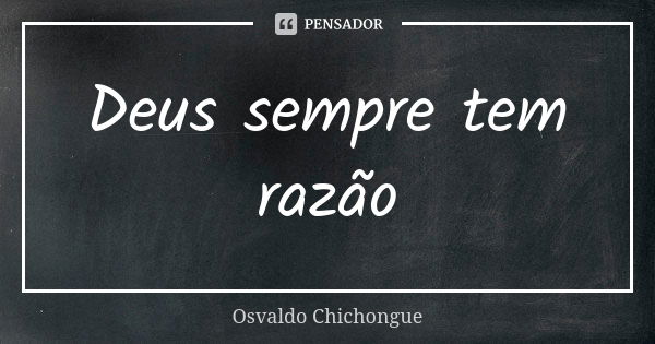 Deus sempre tem razão... Frase de Osvaldo Chichongue.