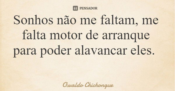 Sonhos não me faltam, me falta motor de arranque para poder alavancar eles.... Frase de Osvaldo Chichongue.