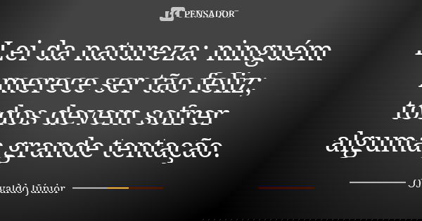 Lei da natureza: ninguém merece ser tão feliz; todos devem sofrer alguma grande tentação.... Frase de Osvaldo Júnior.
