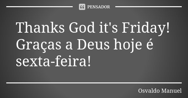 Thanks God it's Friday! Graças a Deus hoje é sexta-feira!... Frase de Osvaldo Manuel.