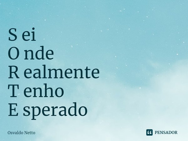 ⁠S ei
O nde
R ealmente
T enho
E sperado... Frase de Osvaldo Netto.