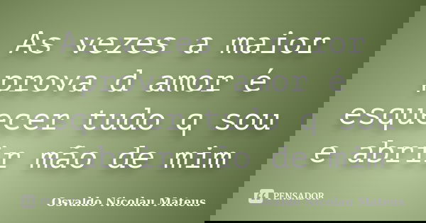 As vezes a maior prova d amor é esquecer tudo q sou e abrir mão de mim... Frase de Osvaldo Nicolau Mateus.