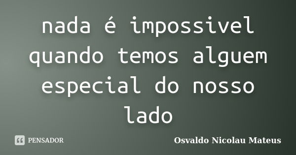 nada é impossivel quando temos alguem especial do nosso lado... Frase de Osvaldo Nicolau Mateus.