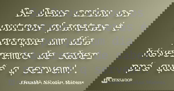 Se Deus criou os outros planetas é porque um dia háveremos de saber prá quê q servem!.... Frase de Osvaldo Nicolau Mateus.