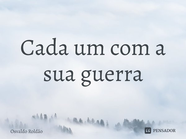 ⁠Cada um com a sua guerra... Frase de Osvaldo Roldão.