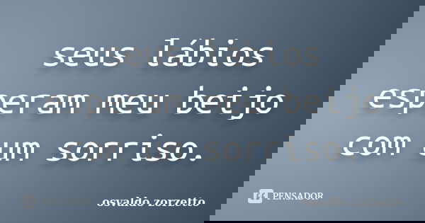 seus lábios esperam meu beijo com um sorriso.... Frase de osvaldo Zorzetto.