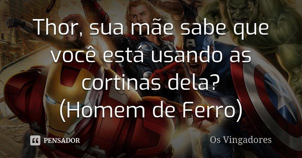 Thor, sua mãe sabe que você está usando as cortinas dela? (Homem de Ferro)... Frase de Os Vingadores.