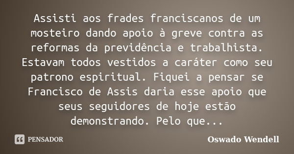 Assisti aos frades franciscanos de um mosteiro dando apoio à greve contra as reformas da previdência e trabalhista. Estavam todos vestidos a caráter como seu pa... Frase de Oswado Wendell.