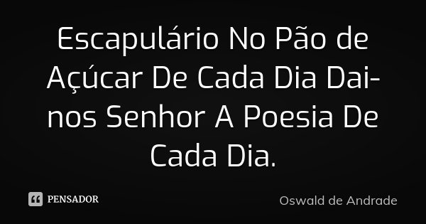 Escapulário No Pão de Açúcar De Cada Dia Dai-nos Senhor A Poesia De Cada Dia.... Frase de Oswald de Andrade.