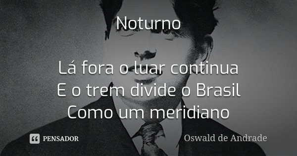 Noturno Lá fora o luar continua E o trem divide o Brasil Como um meridiano... Frase de Oswald de Andrade.