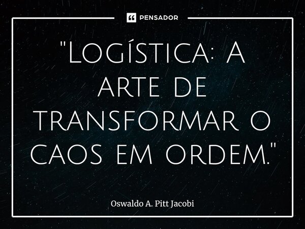 ⁠"Logística: A arte de transformar o caos em ordem."... Frase de Oswaldo A. Pitt Jacobi.