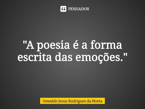 ⁠"A poesia é a forma escrita das emoções."... Frase de Oswaldo Jesus Rodrigues da Motta.