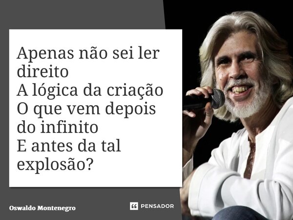 ⁠Apenas não sei ler direito A lógica da criação O que vem depois do infinito E antes da tal explosão?... Frase de Oswaldo Montenegro.